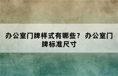 办公室门牌样式有哪些？ 办公室门牌标准尺寸